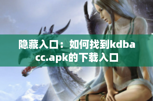 隐藏入口：如何找到kdbacc.apk的下载入口