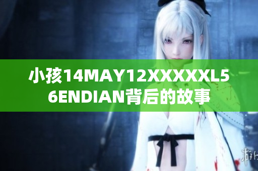 小孩14MAY12XXXXXL56ENDIAN背后的故事
