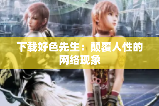 下载好色先生：颠覆人性的网络现象