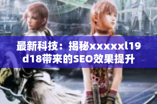最新科技：揭秘xxxxxl19d18带来的SEO效果提升
