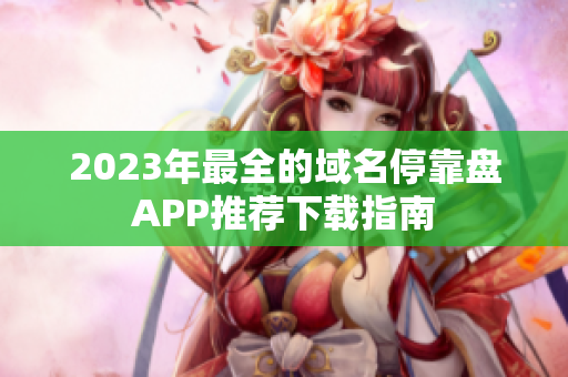 2023年最全的域名停靠盘APP推荐下载指南