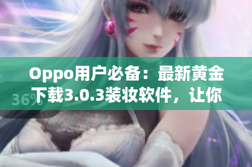 Oppo用户必备：最新黄金下载3.0.3装妆软件，让你的手机时尚更优雅