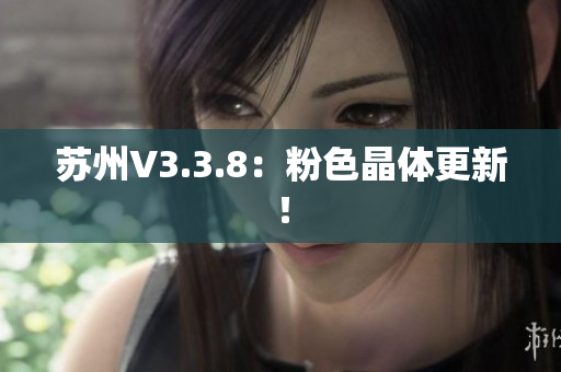 苏州V3.3.8：粉色晶体更新！