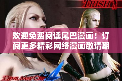 欢迎免费阅读尾巴漫画！订阅更多精彩网络漫画敬请期待！