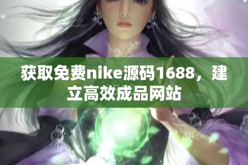 获取免费nike源码1688，建立高效成品网站