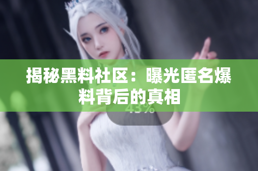 揭秘黑料社区：曝光匿名爆料背后的真相