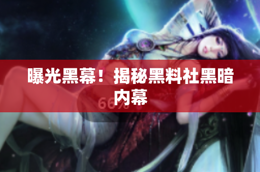 曝光黑幕！揭秘黑料社黑暗内幕