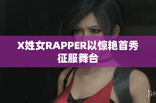 X姓女RAPPER以惊艳首秀征服舞台