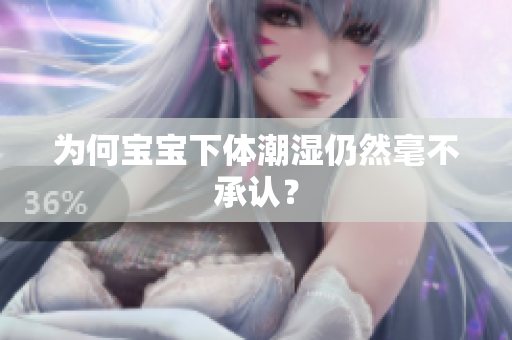 为何宝宝下体潮湿仍然毫不承认？