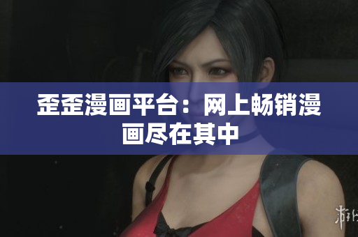 歪歪漫画平台：网上畅销漫画尽在其中