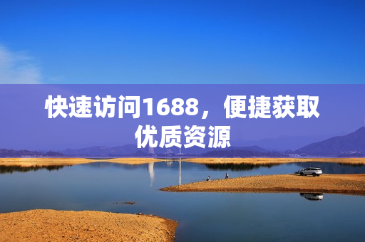 快速访问1688，便捷获取优质资源