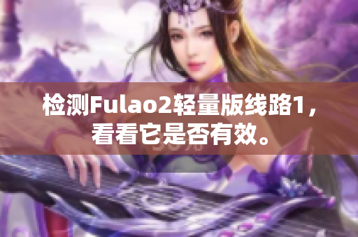 检测Fulao2轻量版线路1，看看它是否有效。
