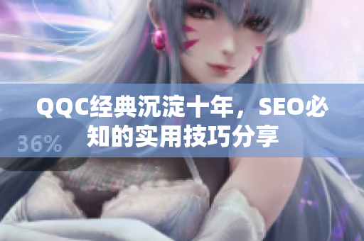 QQC经典沉淀十年，SEO必知的实用技巧分享