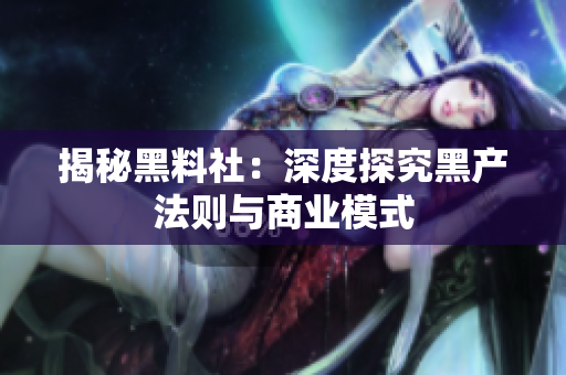 揭秘黑料社：深度探究黑产法则与商业模式