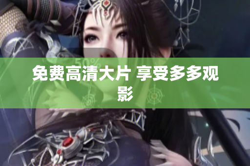 免费高清大片 享受多多观影