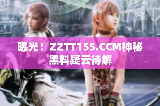 曝光！ZZTT155.CCM神秘黑料疑云待解
