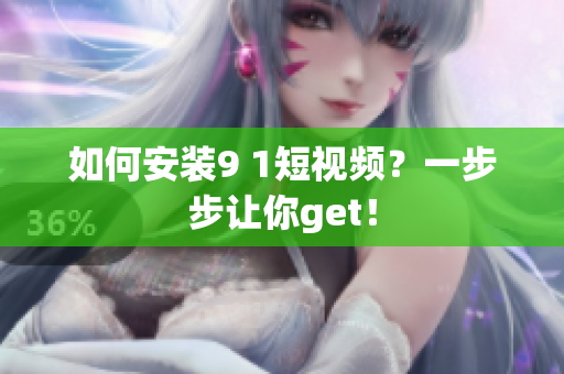 如何安装9 1短视频？一步步让你get！