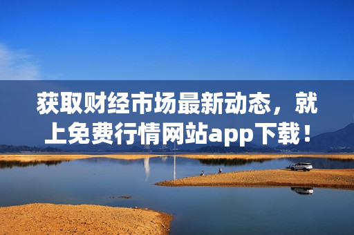 获取财经市场最新动态，就上免费行情网站app下载！
