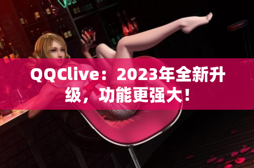 QQClive：2023年全新升级，功能更强大！