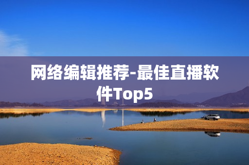 网络编辑推荐-最佳直播软件Top5