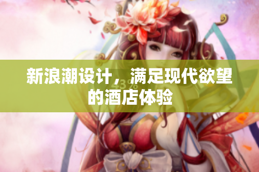 新浪潮设计，满足现代欲望的酒店体验