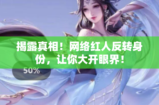 揭露真相！网络红人反转身份，让你大开眼界！
