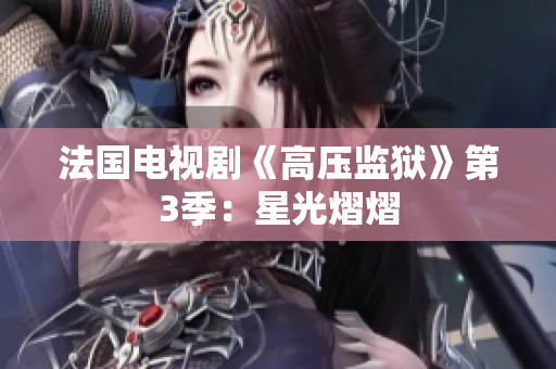 法国电视剧《高压监狱》第3季：星光熠熠