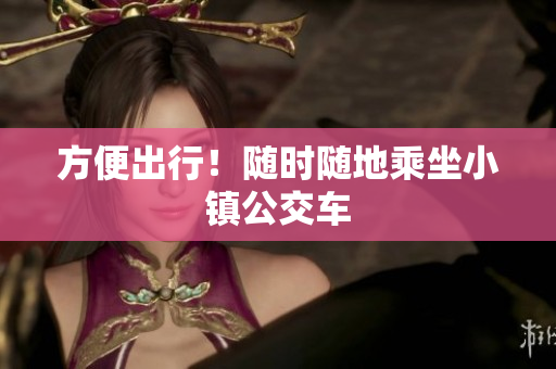 方便出行！随时随地乘坐小镇公交车