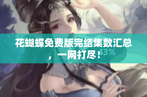 花蝴蝶免费版完结集数汇总，一网打尽！