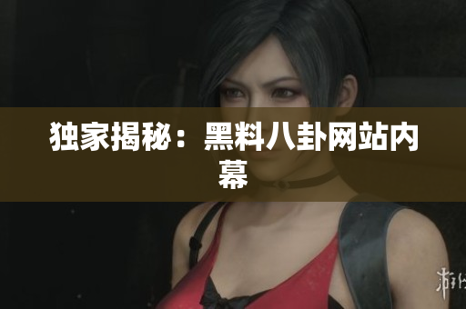 独家揭秘：黑料八卦网站内幕