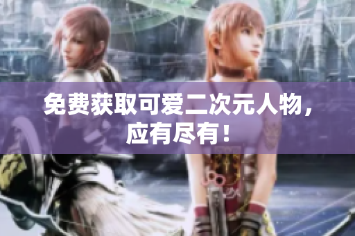免费获取可爱二次元人物，应有尽有！