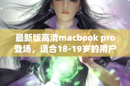 最新版高清macbook pro登场，适合18-19岁的用户！