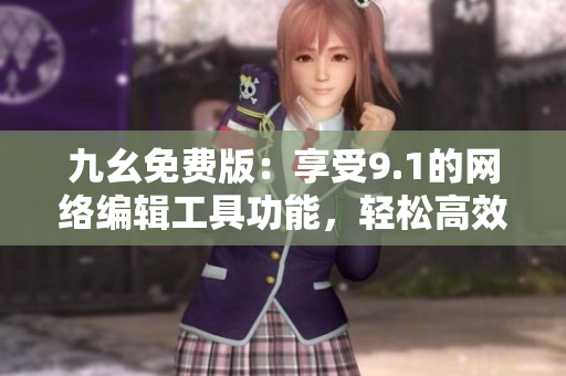 九幺免费版：享受9.1的网络编辑工具功能，轻松高效地编辑文章。