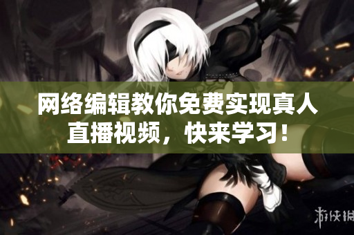 网络编辑教你免费实现真人直播视频，快来学习！