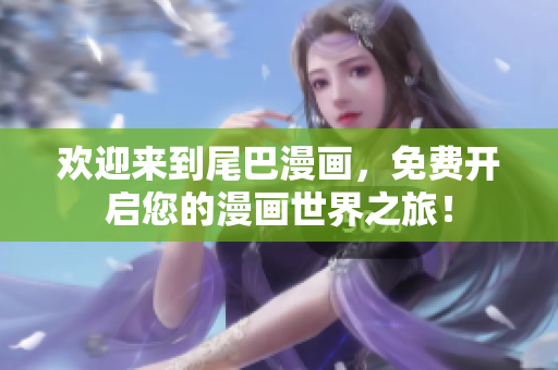 欢迎来到尾巴漫画，免费开启您的漫画世界之旅！