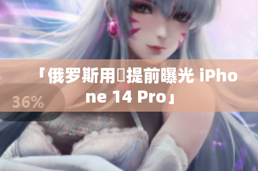 「俄罗斯用戶提前曝光 iPhone 14 Pro」