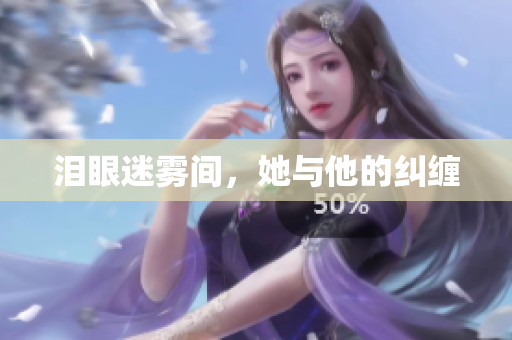 泪眼迷雾间，她与他的纠缠