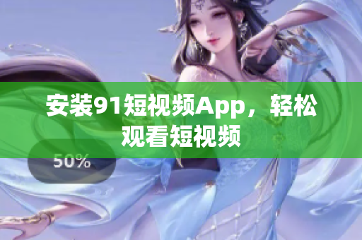 安装91短视频App，轻松观看短视频