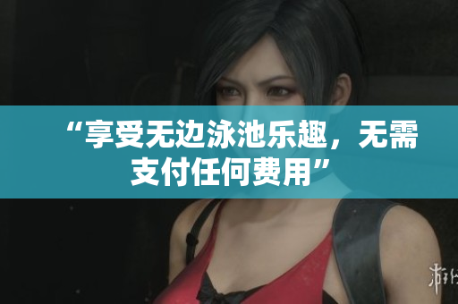 “享受无边泳池乐趣，无需支付任何费用”