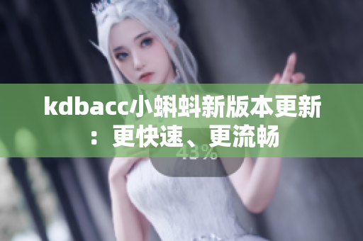 kdbacc小蝌蚪新版本更新：更快速、更流畅