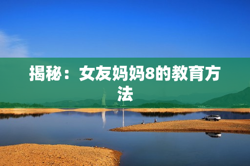 揭秘：女友妈妈8的教育方法