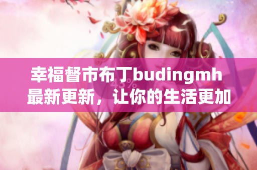 幸福督市布丁budingmh 最新更新，让你的生活更加幸福