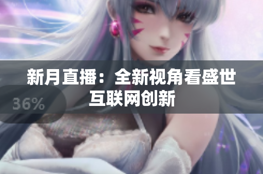 新月直播：全新视角看盛世互联网创新