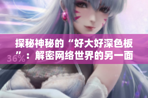 探秘神秘的“好大好深色板”：解密网络世界的另一面
