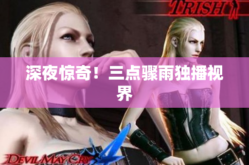 深夜惊奇！三点骤雨独播视界