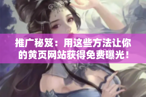 推广秘笈：用这些方法让你的黄页网站获得免费曝光！