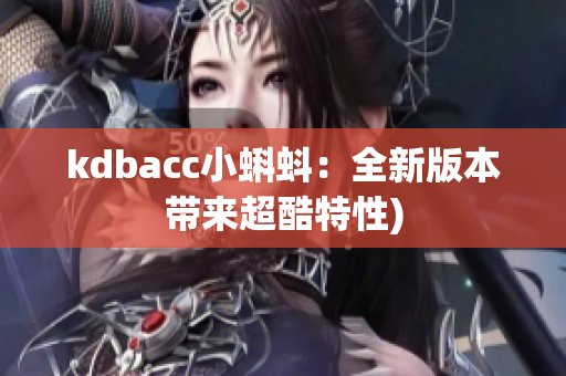 kdbacc小蝌蚪：全新版本带来超酷特性)