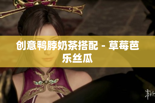 创意鸭脖奶茶搭配 - 草莓芭乐丝瓜