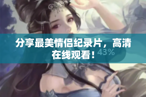 分享最美情侣纪录片，高清在线观看！