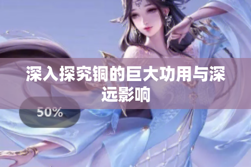 深入探究铜的巨大功用与深远影响